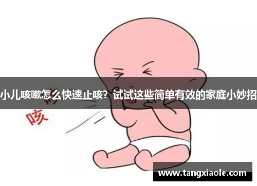 小儿咳嗽怎么快速止咳？试试这些简单有效的家庭小妙招