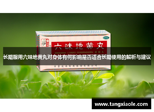 长期服用六味地黄丸对身体有何影响是否适合长期使用的解析与建议